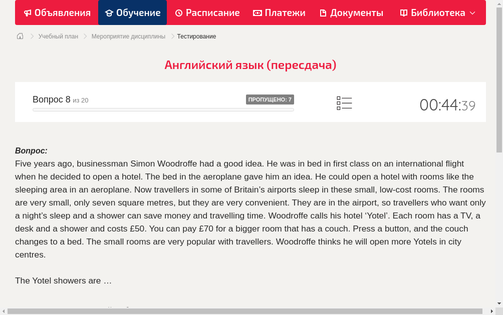 Five years ago, businessman Simon Woodroffe had a good idea. He was in bed in first class on an international flight when he decided to open a hotel. The bed in the aeroplane gave him an idea. He could open a hotel with rooms like the sleeping  area in an aeroplane.
Now travellers in some of Britain’s airports sleep in these small, low-cost rooms. The rooms are very small, only seven square metres, but they are very convenient. They are in the airport, so travellers who want only a night’s sleep and a shower can save money and travelling time. Woodroffe calls his hotel ‘Yotel’.
Each room has a TV, a desk and a shower and costs £50. You can pay £70 for a bigger room that has a couch. Press a button, and the couch changes to a bed.
The small rooms are very popular with travellers. Woodroffe thinks he will open more Yotels in city centres.
The Yotel showers are …
