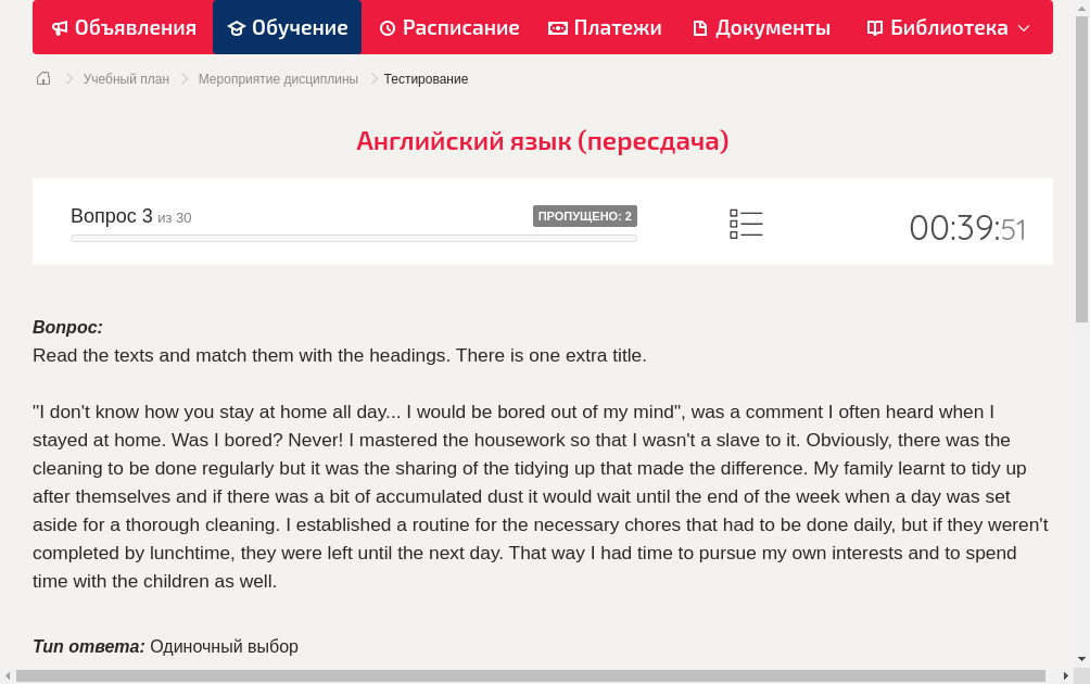 Read the texts and match them with the headings. There is one extra title."I don't know how you stay at home all day... I would be bored out of my mind", was a comment I often heard when I stayed at home. Was I bored? Never! I mastered the housework so that I wasn't a slave to it. Obviously, there was the cleaning to be done regularly but it was the sharing of the tidying up that made the difference. My family learnt to tidy up after themselves and if there was a bit of accumulated dust it would wait until the end of the week when a day was set aside for a thorough cleaning. I established a routine for the necessary chores that had to be done daily, but if they weren't completed by lunchtime, they were left until the next day. That way I had time to pursue my own interests and to spend time with the children as well.